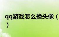 qq游戏怎么换头像（超级QQ秀头像怎么设置）