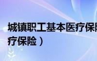 城镇职工基本医疗保险制度（城镇职工基本医疗保险）