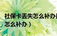 社保卡丢失怎么补办最简单方法（社保卡丢失怎么补办）