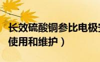 长效硫酸铜参比电极安装（硫酸铜参比电极的使用和维护）