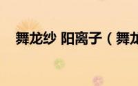 舞龙纱 阳离子（舞龙纱和阳离子啥区别）