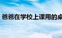 爸爸在学校上课用的桌子（爸爸在学校上我）
