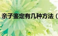 亲子鉴定有几种方法（亲子鉴定有几种方法）