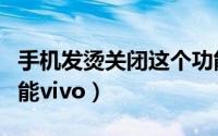 手机发烫关闭这个功能（手机发烫关掉这个功能vivo）