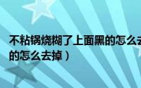 不粘锅烧糊了上面黑的怎么去掉 知乎（不粘锅烧糊了上面黑的怎么去掉）