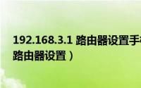 192.168.3.1 路由器设置手机登录（192.168.0.1手机登录路由器设置）