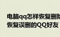 电脑qq怎样恢复删除的好友（怎么在电脑上恢复误删的QQ好友）
