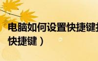 电脑如何设置快捷键打开软件（电脑如何设置快捷键）