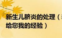 新生儿脐炎的处理（新生儿脐炎怎么办- 分享给您我的经验）