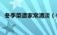 冬季菜谱家常清淡（冬季菜谱家常菜做法）