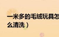 一米多的毛绒玩具怎么洗（1米6毛绒玩具怎么清洗）