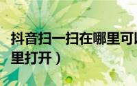 抖音扫一扫在哪里可以找到（抖音扫一扫在哪里打开）