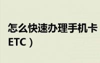 怎么快速办理手机卡（如何在手机上快速办理ETC）
