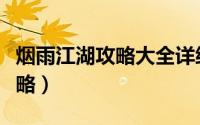 烟雨江湖攻略大全详细图文攻略（烟雨江湖攻略）