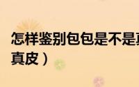 怎样鉴别包包是不是真皮（怎样鉴别包包是否真皮）