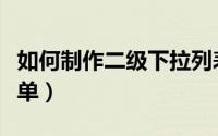 如何制作二级下拉列表（如何制作二级下拉菜单）