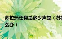 苏拉玛任务给多少声望（苏拉玛没任务了声望也不够尊敬怎么办）