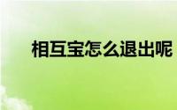 相互宝怎么退出呢（相互宝怎么退掉）