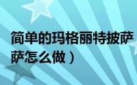 简单的玛格丽特披萨（可口的披萨玛格丽特披萨怎么做）