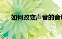 如何改变声音的音调（如何改变声音）