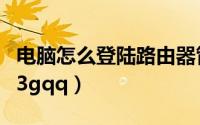 电脑怎么登陆路由器管理界面（电脑怎么登陆3gqq）
