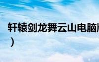 轩辕剑龙舞云山电脑版（轩辕剑龙舞云山攻略）
