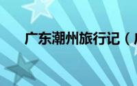 广东潮州旅行记（广东潮州旅游攻略）