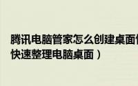 腾讯电脑管家怎么创建桌面快捷方式（如何用腾讯电脑管家快速整理电脑桌面）