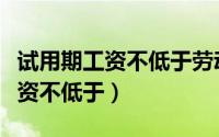 试用期工资不低于劳动合同的多少（试用期工资不低于）