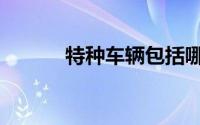 特种车辆包括哪些（特种车辆）