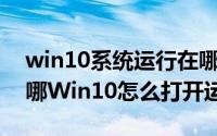 win10系统运行在哪里打开（Win10运行在哪Win10怎么打开运行）
