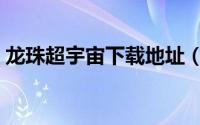 龙珠超宇宙下载地址（龙珠超宇宙下载教程）