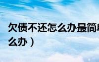 欠债不还怎么办最简单法律规定（欠债不还怎么办）
