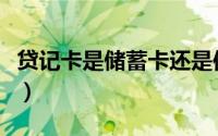 贷记卡是储蓄卡还是信用卡（贷记卡是什么卡）