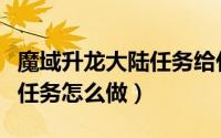 魔域升龙大陆任务给什么东西（魔域升龙大陆任务怎么做）