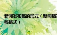 新闻发布稿的形式（新闻稿发布前的新闻稿撰写规则和新闻稿格式）