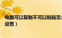 电脑可以复制不可以粘贴怎么办（电脑不能复制粘贴在哪里设置）