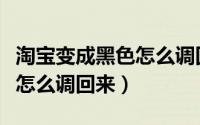 淘宝变成黑色怎么调回来安卓（淘宝变成黑色怎么调回来）