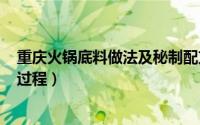 重庆火锅底料做法及秘制配方（重庆火锅底料绝密配方DIY过程）