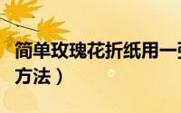 简单玫瑰花折纸用一张纸（简单玫瑰花折纸的方法）