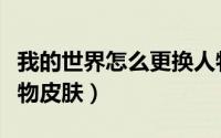 我的世界怎么更换人物（我的世界怎么更换人物皮肤）