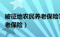 被征地农民养老保险实施方案（被征地农民养老保险）