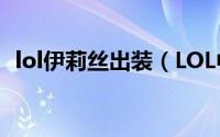 lol伊莉丝出装（LOL中的伊莉丝技能介绍）