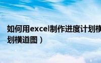 如何用excel制作进度计划横道图（Excel表格如何做进度计划横道图）