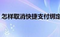 怎样取消快捷支付绑定（怎样取消快捷支付）