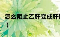 怎么阻止乙肝变成肝硬化（怎么阻止乙醇挥发）