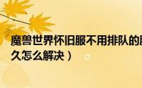 魔兽世界怀旧服不用排队的服务器（魔兽世界怀旧服排队太久怎么解决）
