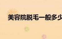美容院脱毛一般多少价格（美容院脱毛）