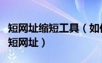 短网址缩短工具（如何缩短网址精简网址百度短网址）