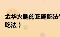 金华火腿的正确吃法专业版（金华火腿的正确吃法）